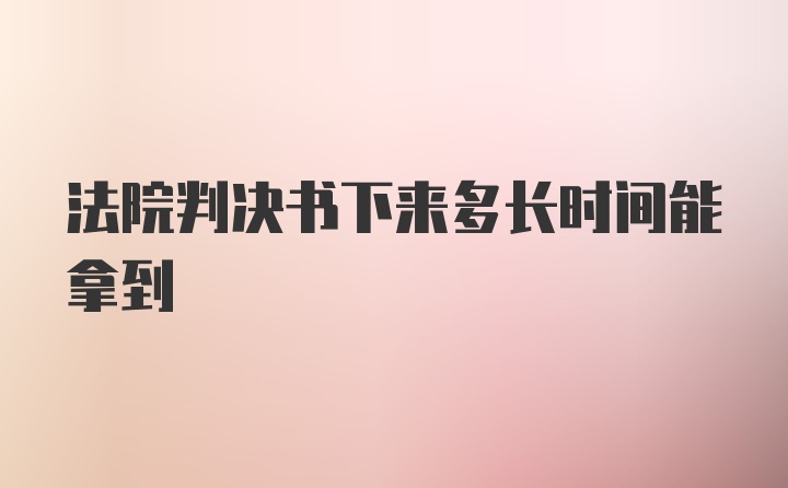 法院判决书下来多长时间能拿到