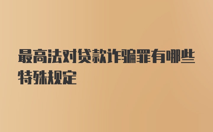 最高法对贷款诈骗罪有哪些特殊规定