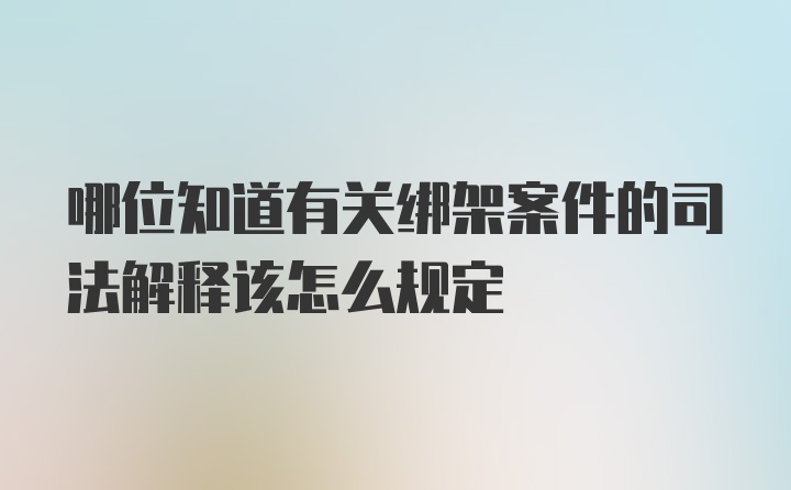 哪位知道有关绑架案件的司法解释该怎么规定