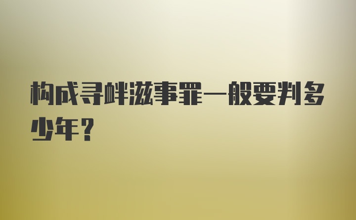 构成寻衅滋事罪一般要判多少年?