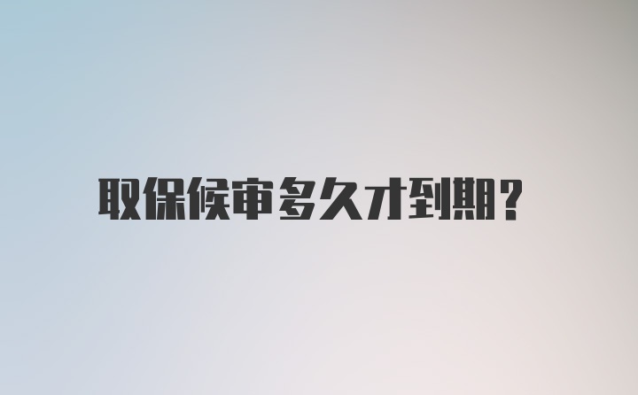 取保候审多久才到期？