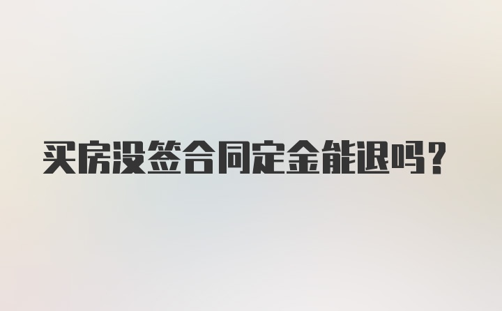 买房没签合同定金能退吗？