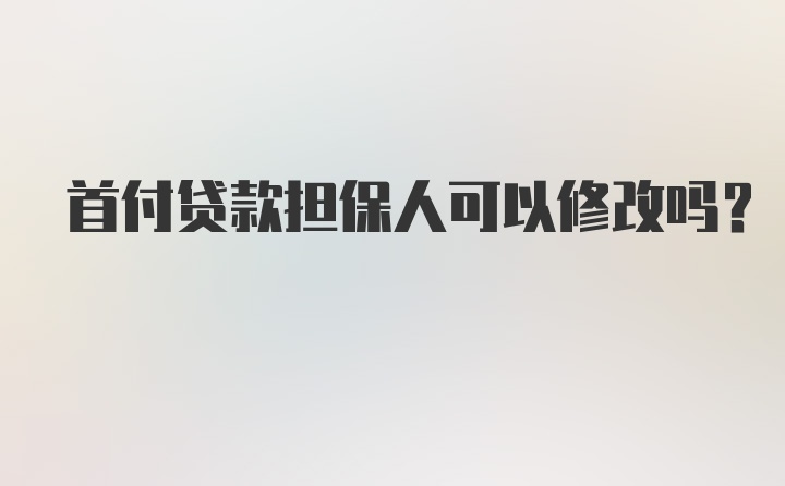 首付贷款担保人可以修改吗？