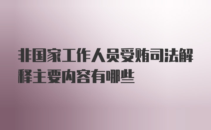 非国家工作人员受贿司法解释主要内容有哪些