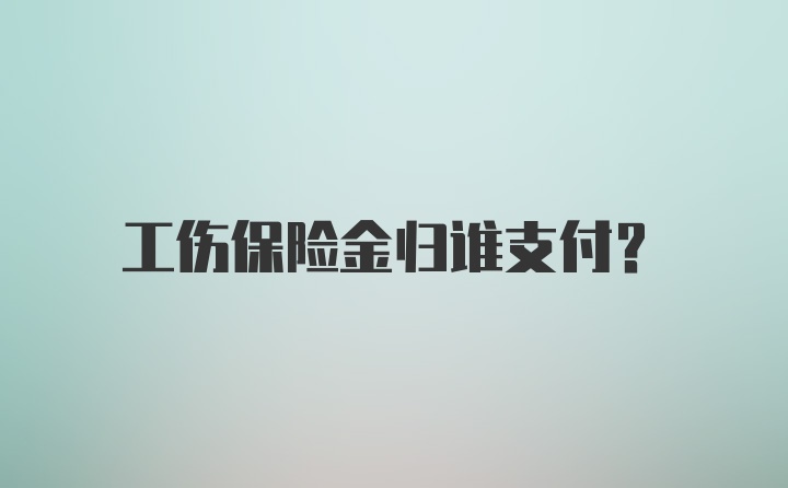 工伤保险金归谁支付？