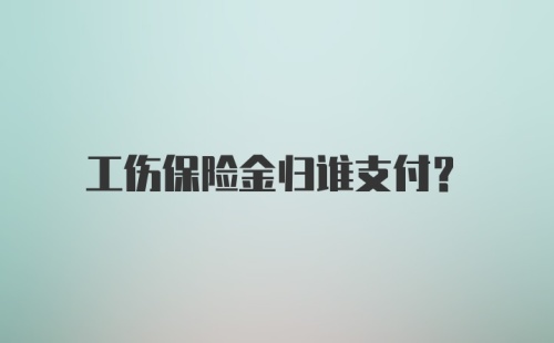 工伤保险金归谁支付？