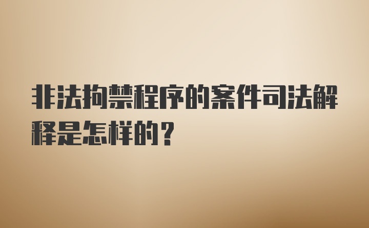 非法拘禁程序的案件司法解释是怎样的?