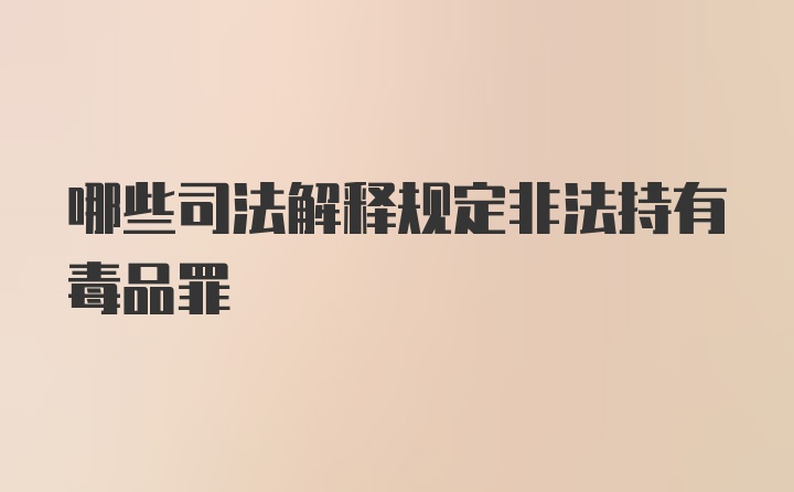 哪些司法解释规定非法持有毒品罪