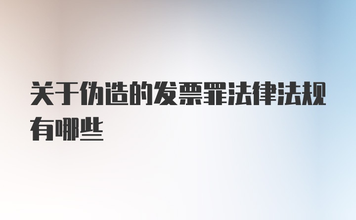 关于伪造的发票罪法律法规有哪些