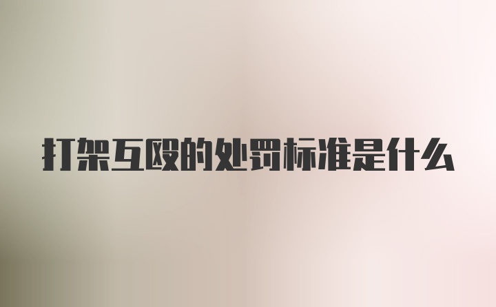 打架互殴的处罚标准是什么