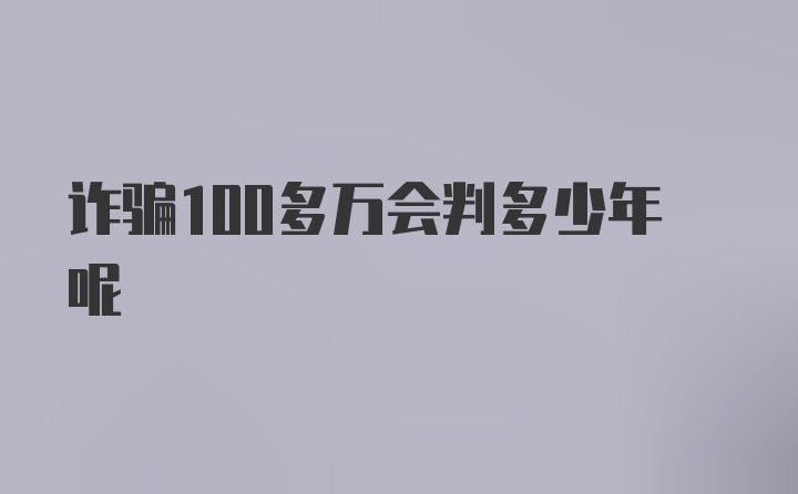 诈骗100多万会判多少年呢