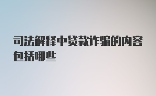 司法解释中贷款诈骗的内容包括哪些