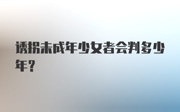 诱拐未成年少女者会判多少年？