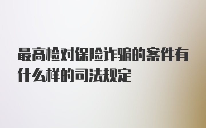 最高检对保险诈骗的案件有什么样的司法规定