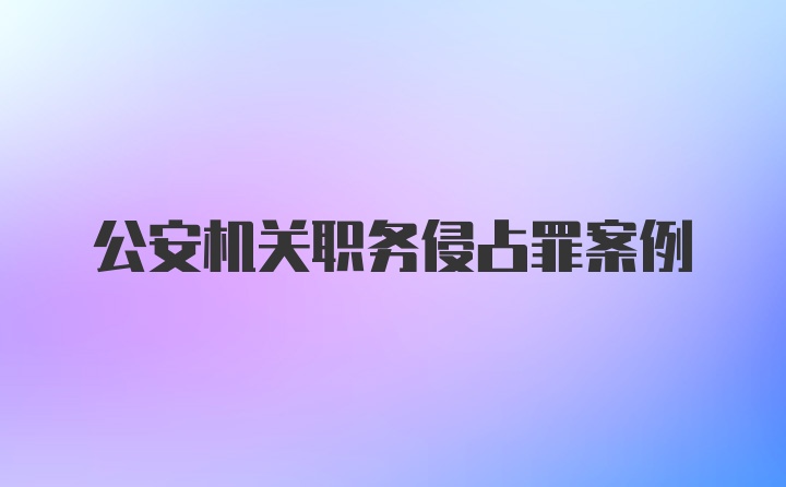 公安机关职务侵占罪案例