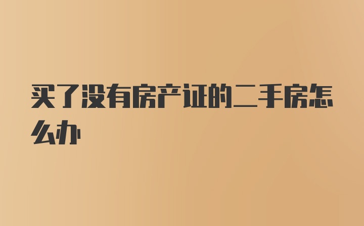 买了没有房产证的二手房怎么办