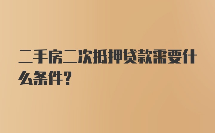 二手房二次抵押贷款需要什么条件？