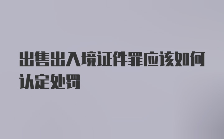 出售出入境证件罪应该如何认定处罚