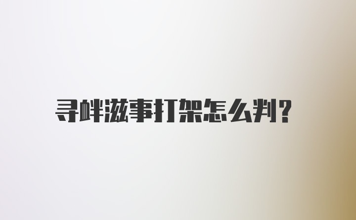 寻衅滋事打架怎么判？