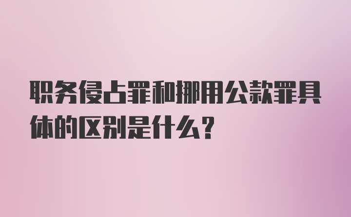 职务侵占罪和挪用公款罪具体的区别是什么？