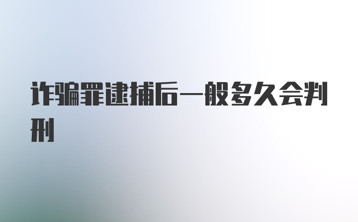 诈骗罪逮捕后一般多久会判刑