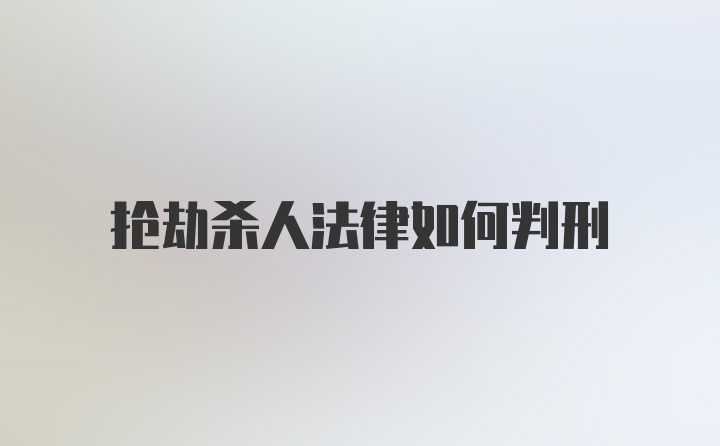 抢劫杀人法律如何判刑