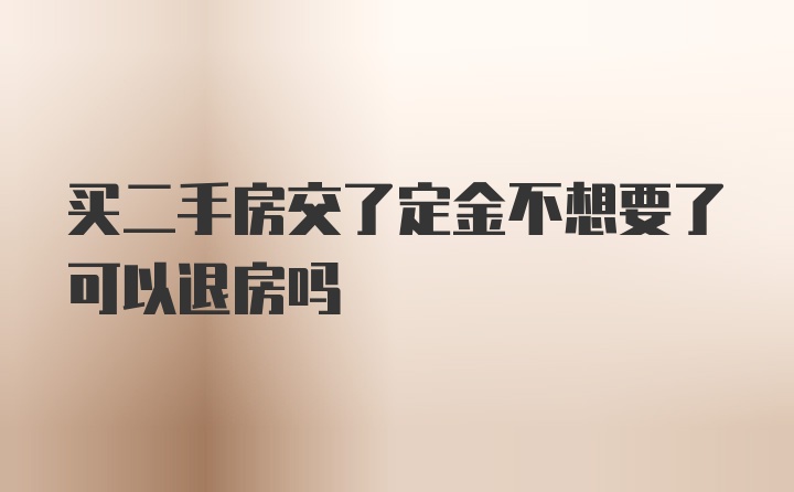 买二手房交了定金不想要了可以退房吗