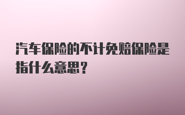 汽车保险的不计免赔保险是指什么意思？