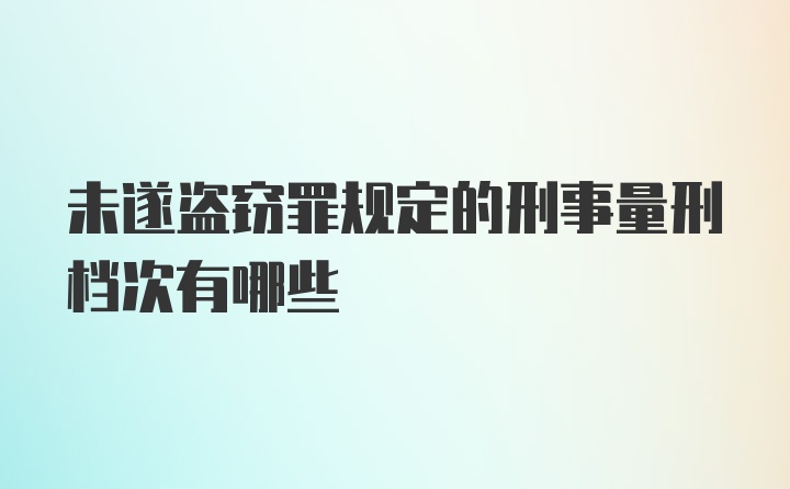 未遂盗窃罪规定的刑事量刑档次有哪些