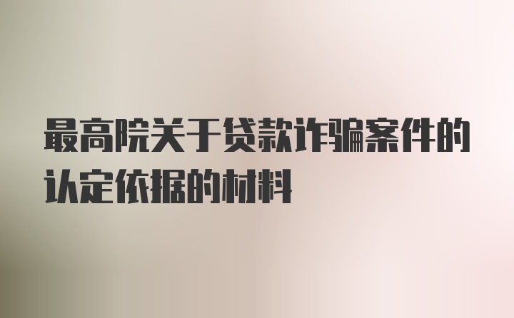 最高院关于贷款诈骗案件的认定依据的材料