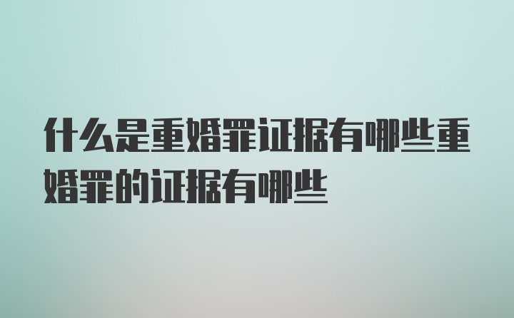 什么是重婚罪证据有哪些重婚罪的证据有哪些