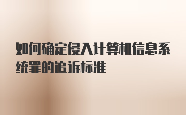 如何确定侵入计算机信息系统罪的追诉标准