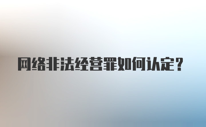 网络非法经营罪如何认定?