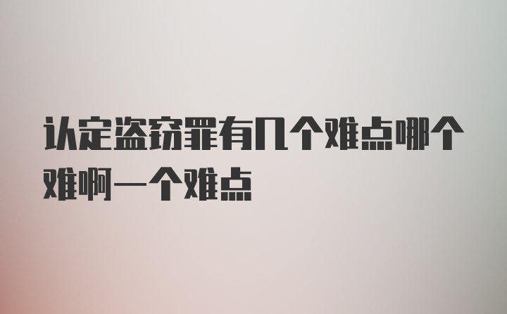 认定盗窃罪有几个难点哪个难啊一个难点