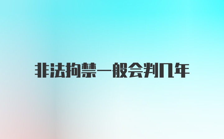 非法拘禁一般会判几年