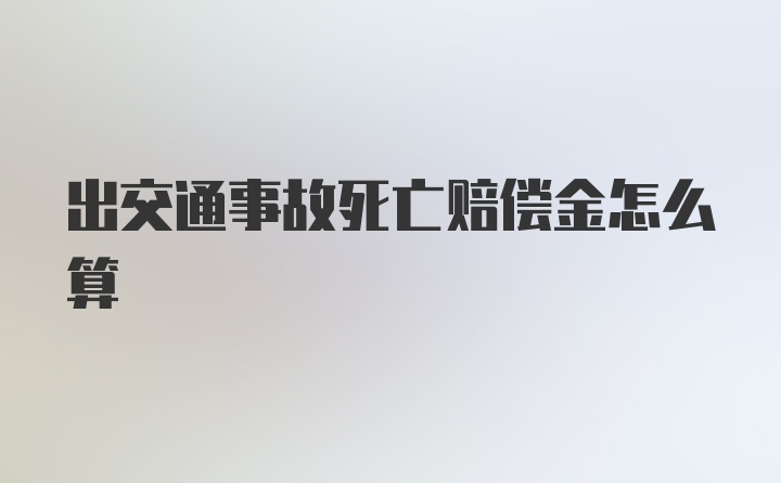 出交通事故死亡赔偿金怎么算