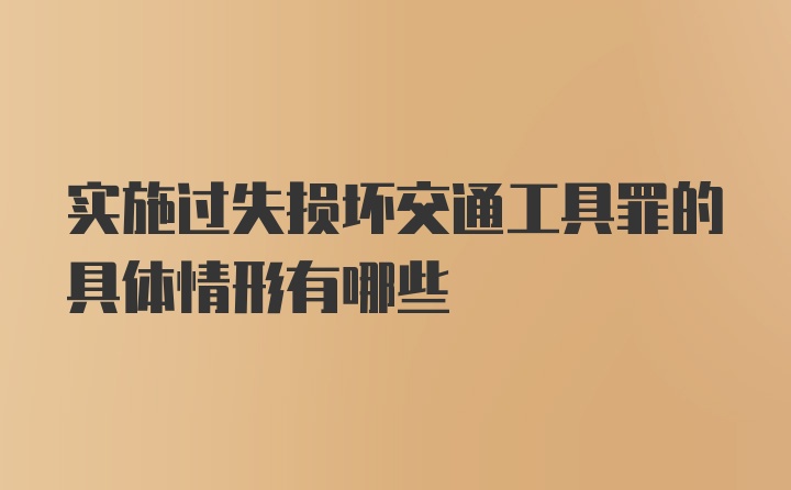 实施过失损坏交通工具罪的具体情形有哪些