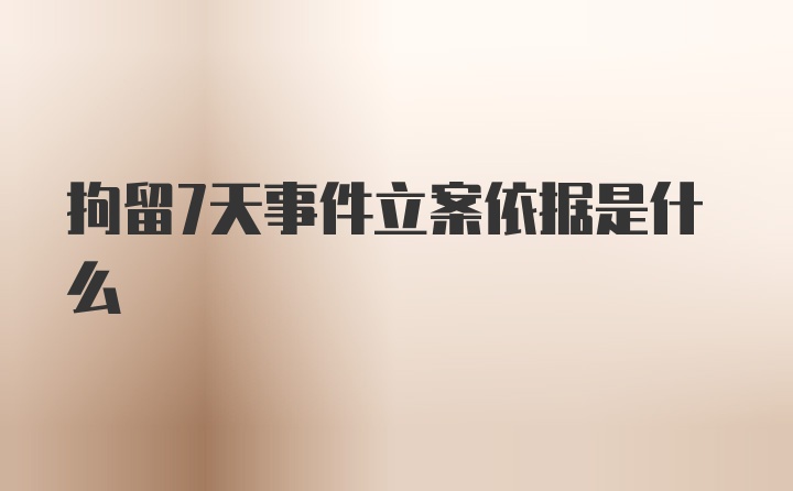 拘留7天事件立案依据是什么