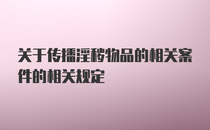 关于传播淫秽物品的相关案件的相关规定