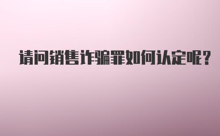 请问销售诈骗罪如何认定呢？