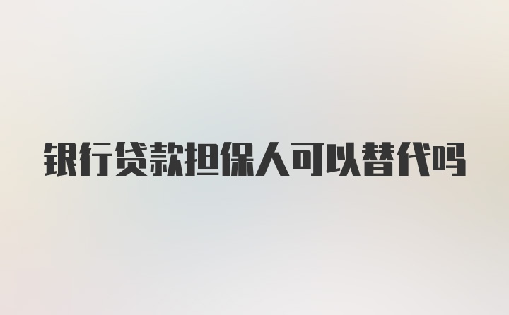 银行贷款担保人可以替代吗