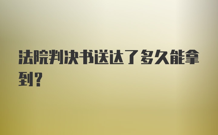 法院判决书送达了多久能拿到？