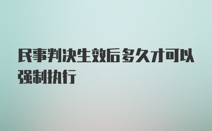 民事判决生效后多久才可以强制执行