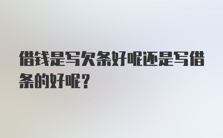 借钱是写欠条好呢还是写借条的好呢？