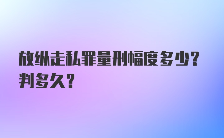 放纵走私罪量刑幅度多少？判多久？