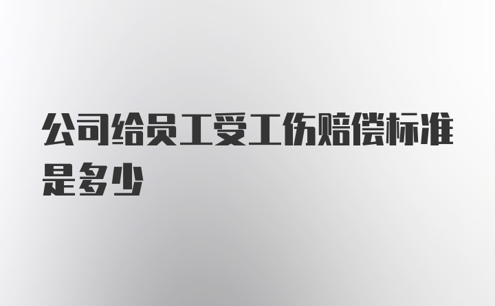 公司给员工受工伤赔偿标准是多少