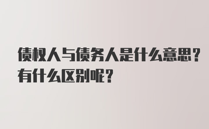 债权人与债务人是什么意思？有什么区别呢？