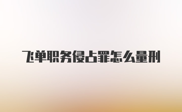 飞单职务侵占罪怎么量刑