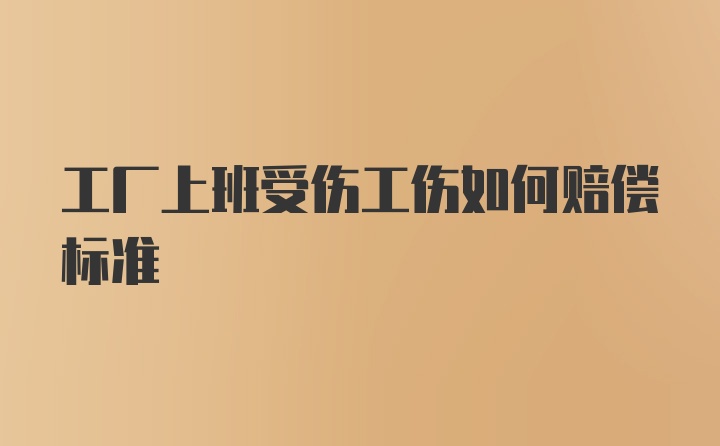 工厂上班受伤工伤如何赔偿标准