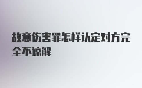 故意伤害罪怎样认定对方完全不谅解